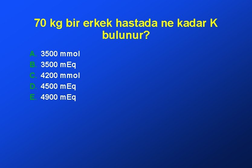 70 kg bir erkek hastada ne kadar K bulunur? A. B. C. D. E.