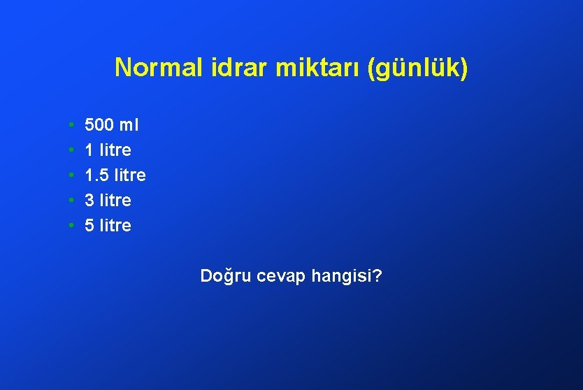 Normal idrar miktarı (günlük) • • • 500 ml 1 litre 1. 5 litre