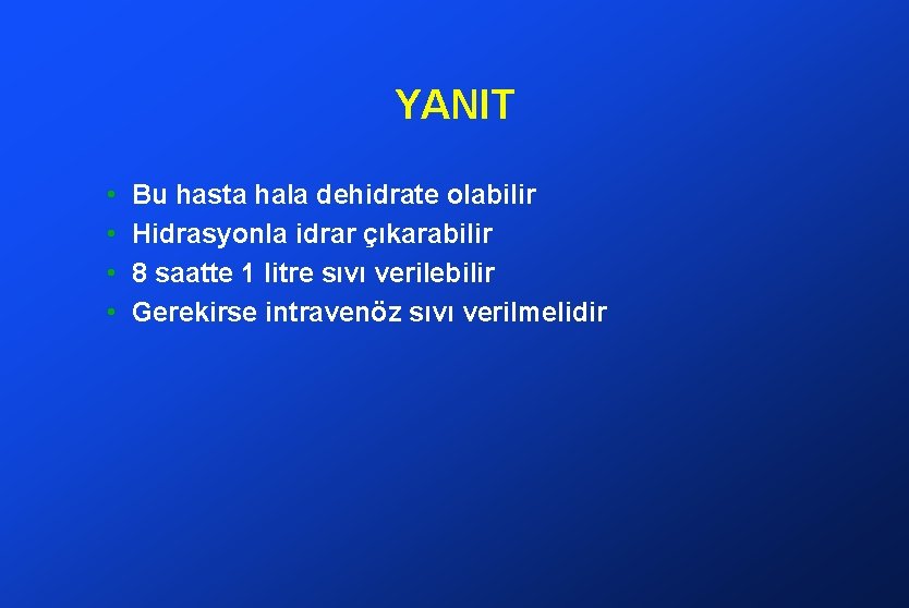 YANIT • • Bu hasta hala dehidrate olabilir Hidrasyonla idrar çıkarabilir 8 saatte 1