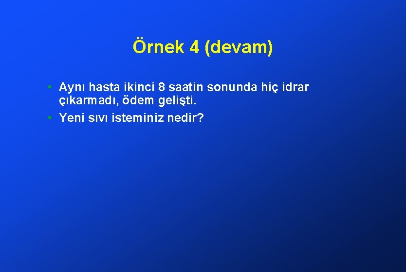 Örnek 4 (devam) • Aynı hasta ikinci 8 saatin sonunda hiç idrar çıkarmadı, ödem