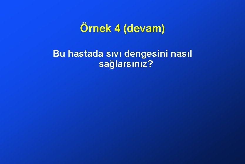 Örnek 4 (devam) Bu hastada sıvı dengesini nasıl sağlarsınız? 