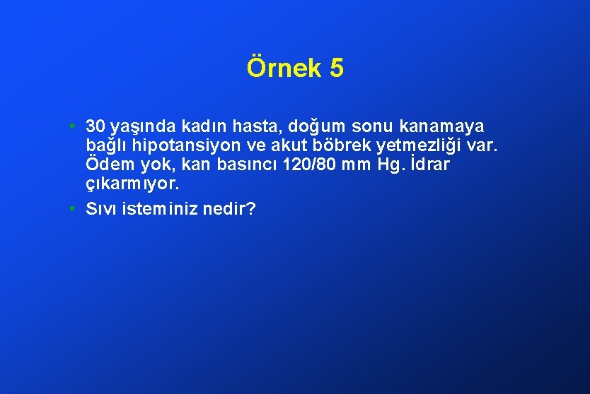 Örnek 5 • 30 yaşında kadın hasta, doğum sonu kanamaya bağlı hipotansiyon ve akut