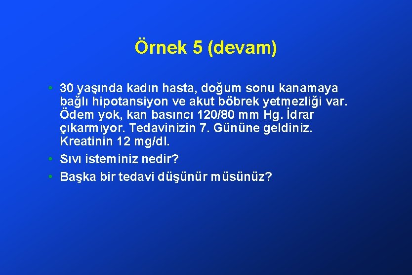 Örnek 5 (devam) • 30 yaşında kadın hasta, doğum sonu kanamaya bağlı hipotansiyon ve