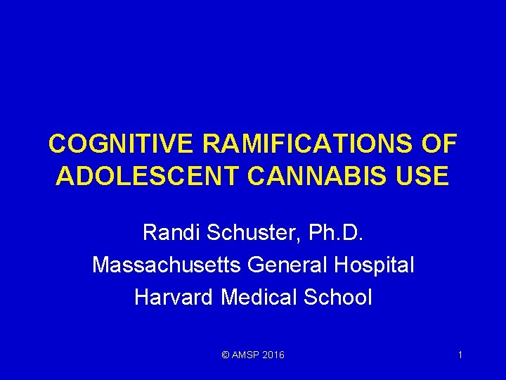 COGNITIVE RAMIFICATIONS OF ADOLESCENT CANNABIS USE Randi Schuster, Ph. D. Massachusetts General Hospital Harvard