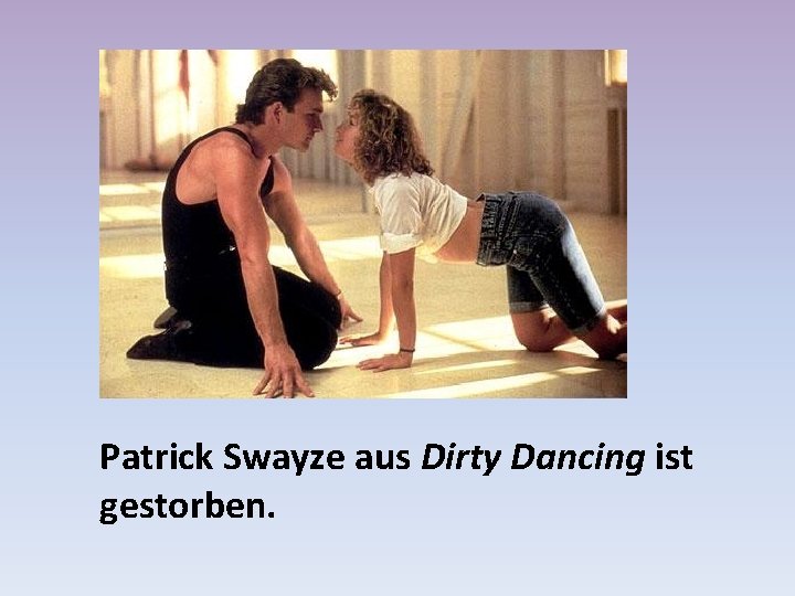 Patrick Swayze aus Dirty Dancing ist gestorben. 