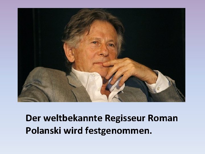 Der weltbekannte Regisseur Roman Polanski wird festgenommen. 