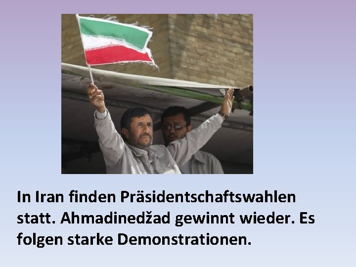 In Iran finden Präsidentschaftswahlen statt. Ahmadinedžad gewinnt wieder. Es folgen starke Demonstrationen. 