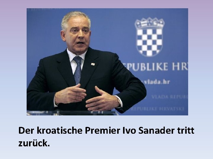 Der kroatische Premier Ivo Sanader tritt zurück. 