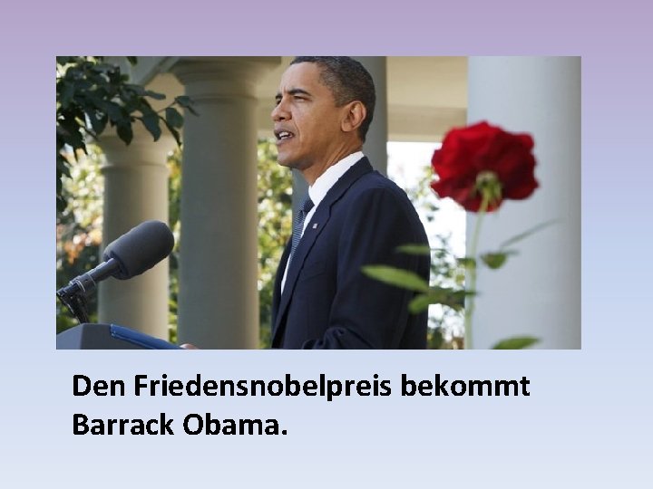 Den Friedensnobelpreis bekommt Barrack Obama. 