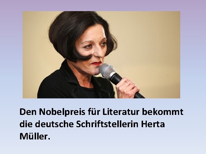 Den Nobelpreis für Literatur bekommt die deutsche Schriftstellerin Herta Müller. 