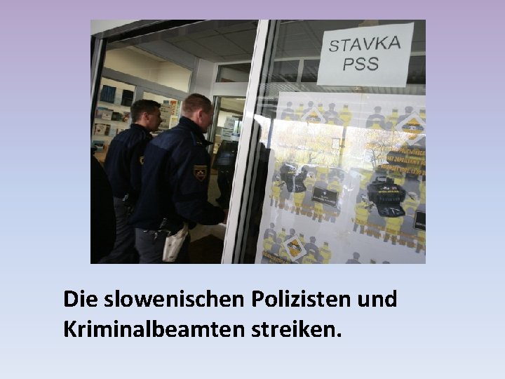 Die slowenischen Polizisten und Kriminalbeamten streiken. 