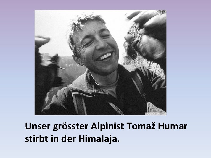 Unser grösster Alpinist Tomaž Humar stirbt in der Himalaja. 