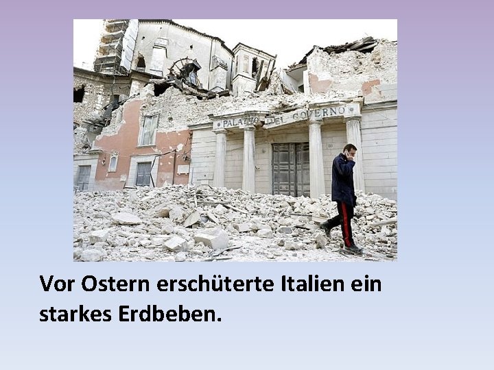 Vor Ostern erschüterte Italien ein starkes Erdbeben. 