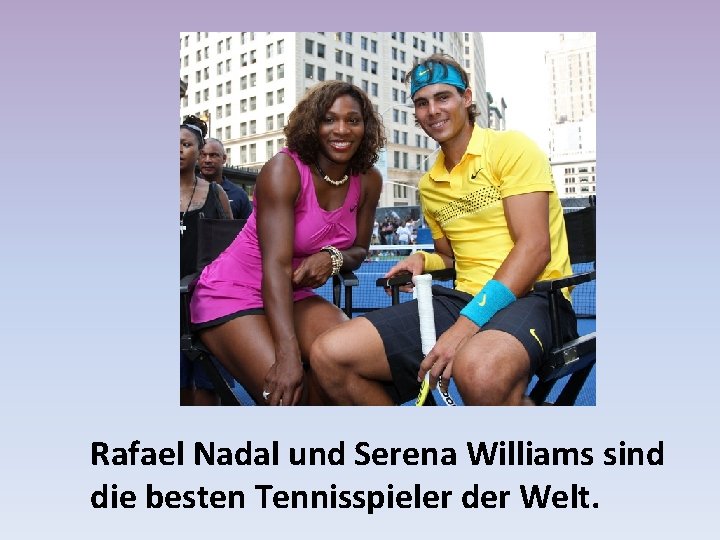 Rafael Nadal und Serena Williams sind die besten Tennisspieler der Welt. 