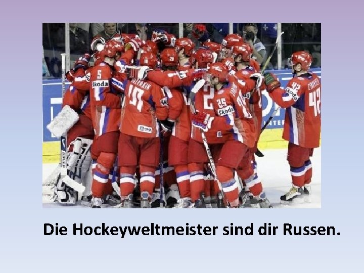 Die Hockeyweltmeister sind dir Russen. 