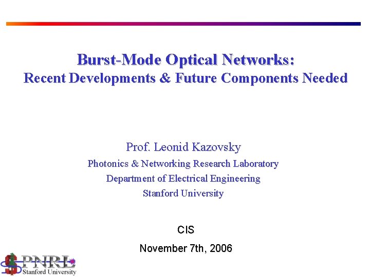 Burst-Mode Optical Networks: Recent Developments & Future Components Needed Prof. Leonid Kazovsky Photonics &