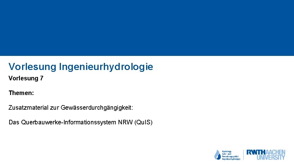Vorlesung Ingenieurhydrologie Vorlesung 7 Themen: Zusatzmaterial zur Gewässerdurchgängigkeit: Das Querbauwerke-Informationssystem NRW (Qu. IS) 