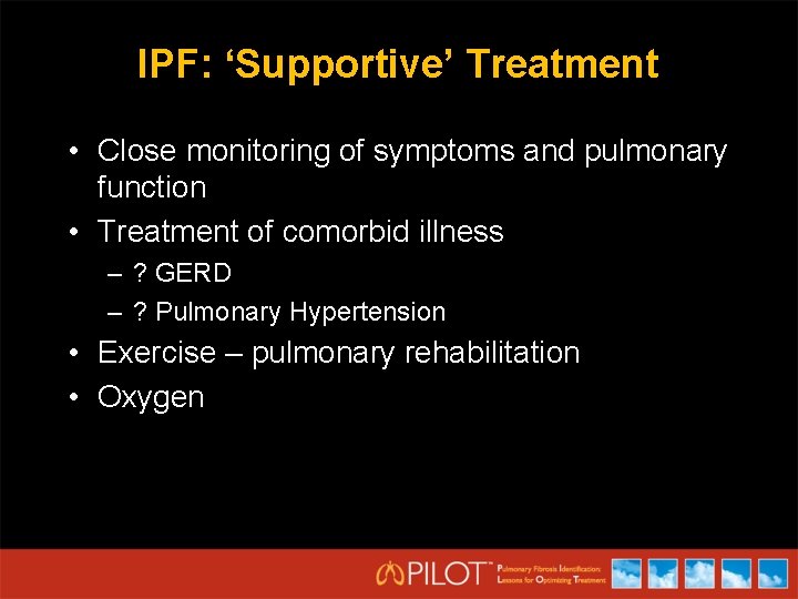 IPF: ‘Supportive’ Treatment • Close monitoring of symptoms and pulmonary function • Treatment of