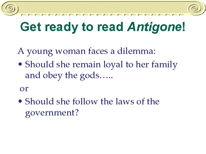 Get ready to read Antigone! A young woman faces a dilemma: • Should she