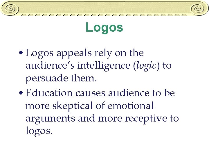 Logos • Logos appeals rely on the audience’s intelligence (logic) to persuade them. •