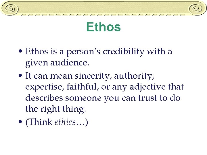 Ethos • Ethos is a person’s credibility with a given audience. • It can