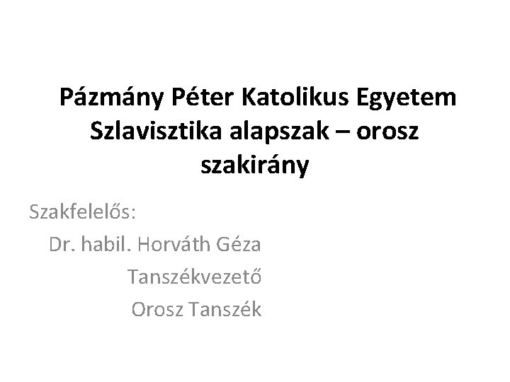 Pázmány Péter Katolikus Egyetem Szlavisztika alapszak – orosz szakirány Szakfelelős: Dr. habil. Horváth Géza