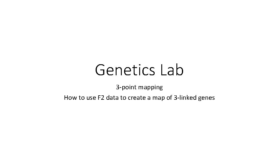 Genetics Lab 3 -point mapping How to use F 2 data to create a