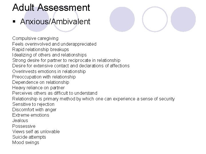 Adult Assessment § Anxious/Ambivalent Compulsive caregiving Feels overinvolved and underappreciated Rapid relationship breakups Idealizing