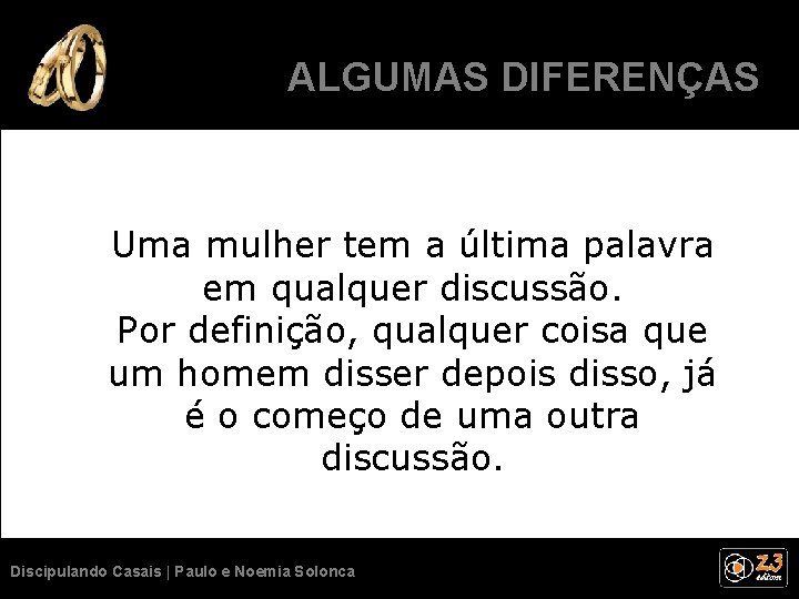 ALGUMASSÃO DIFERENÇAS NORMAIS. Uma mulher tem a última palavra em qualquer discussão. Por definição,