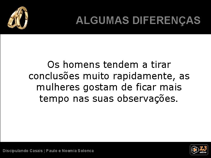 ALGUMASSÃO DIFERENÇAS NORMAIS. Os homens tendem a tirar conclusões muito rapidamente, as mulheres gostam