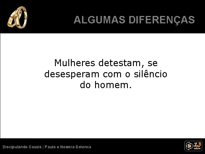 ALGUMASSÃO DIFERENÇAS NORMAIS. Mulheres detestam, se desesperam com o silêncio do homem. Discipulando Casais