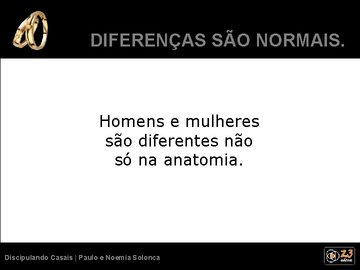 DIFERENÇAS SÃO NORMAIS. Homens e mulheres são diferentes não só na anatomia. Discipulando Casais