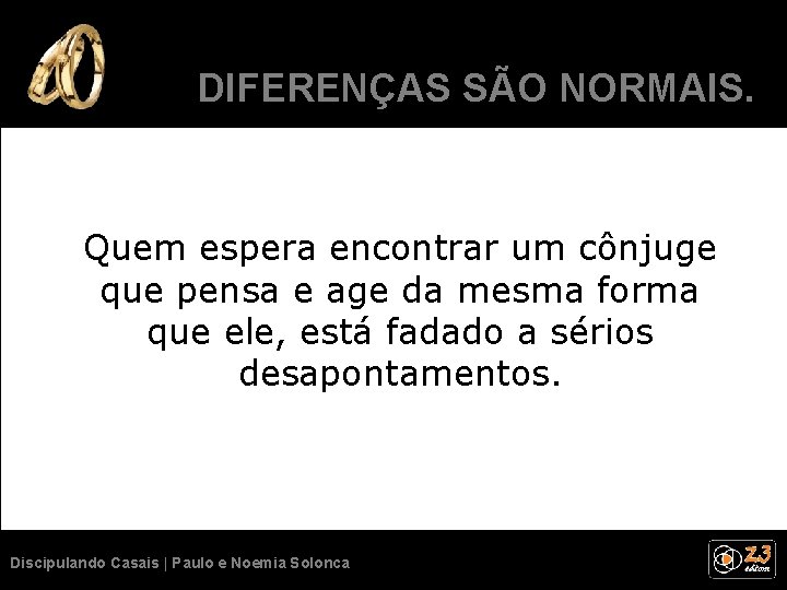 DIFERENÇAS SÃO NORMAIS. Quem espera encontrar um cônjuge que pensa e age da mesma