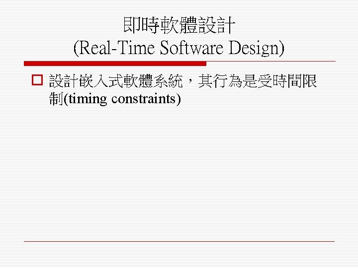 即時軟體設計 (Real-Time Software Design) o 設計嵌入式軟體系統，其行為是受時間限 制(timing constraints) 