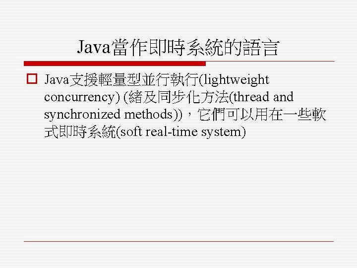 Java當作即時系統的語言 o Java支援輕量型並行執行(lightweight concurrency) (緒及同步化方法(thread and synchronized methods))，它們可以用在一些軟 式即時系統(soft real-time system) 