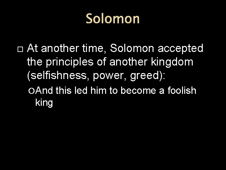 Solomon At another time, Solomon accepted the principles of another kingdom (selfishness, power, greed):