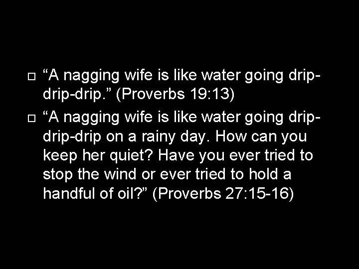  “A nagging wife is like water going drip-drip. ” (Proverbs 19: 13) “A