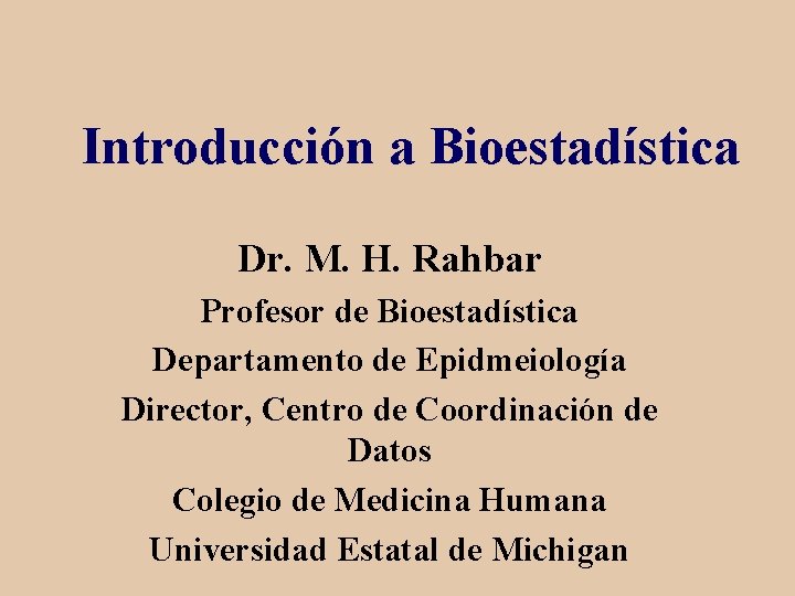 Introducción a Bioestadística Dr. M. H. Rahbar Profesor de Bioestadística Departamento de Epidmeiología Director,