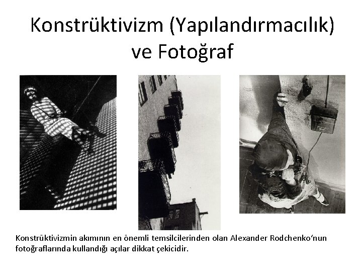 Konstrüktivizm (Yapılandırmacılık) ve Fotoğraf Konstrüktivizmin akımının en önemli temsilcilerinden olan Alexander Rodchenko‘nun fotoğraflarında kullandığı