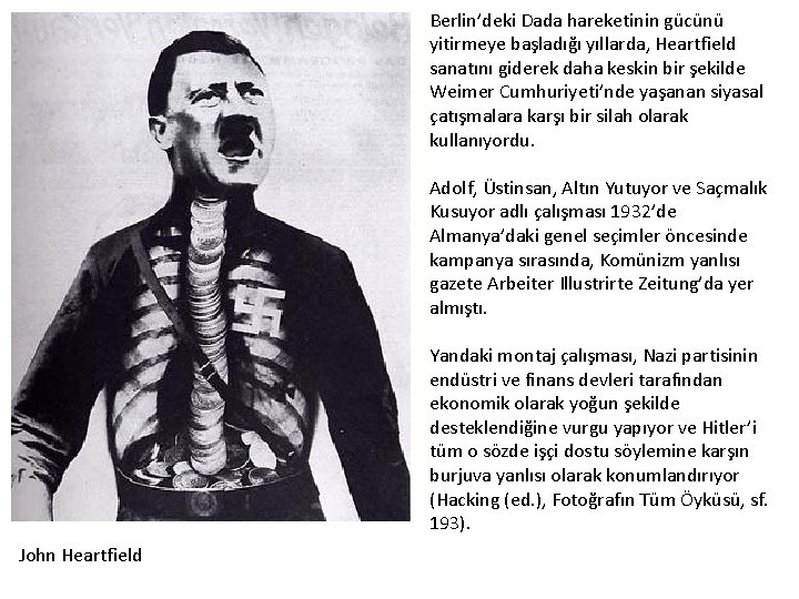 Berlin’deki Dada hareketinin gücünü yitirmeye başladığı yıllarda, Heartfield sanatını giderek daha keskin bir şekilde