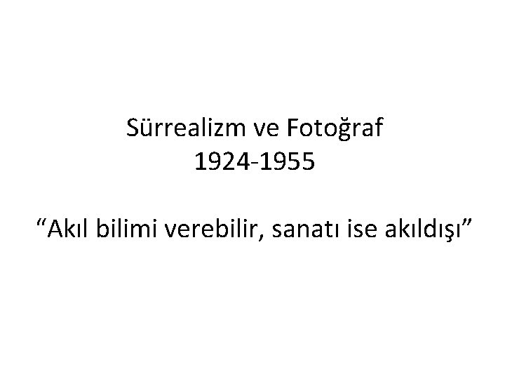 Sürrealizm ve Fotoğraf 1924 -1955 “Akıl bilimi verebilir, sanatı ise akıldışı” 