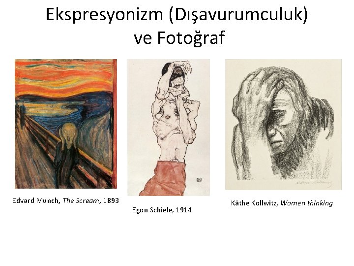 Ekspresyonizm (Dışavurumculuk) ve Fotoğraf Edvard Munch, The Scream, 1893 Egon Schiele, 1914 Käthe Kollwitz,