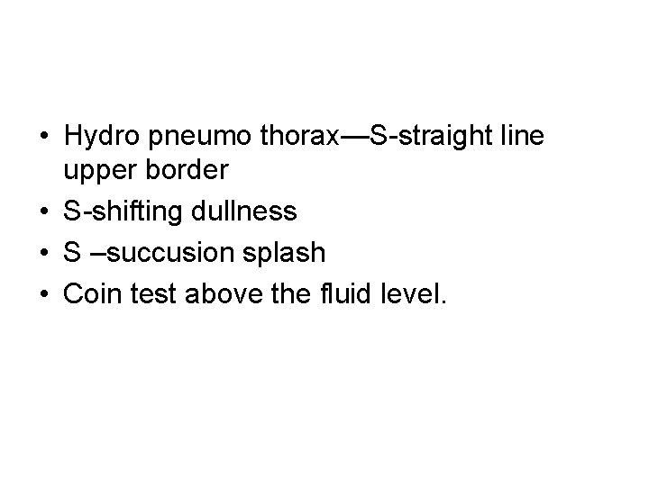  • Hydro pneumo thorax—S-straight line upper border • S-shifting dullness • S –succusion