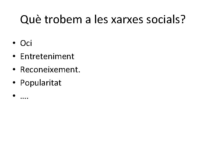 Què trobem a les xarxes socials? • • • Oci Entreteniment Reconeixement. Popularitat ….