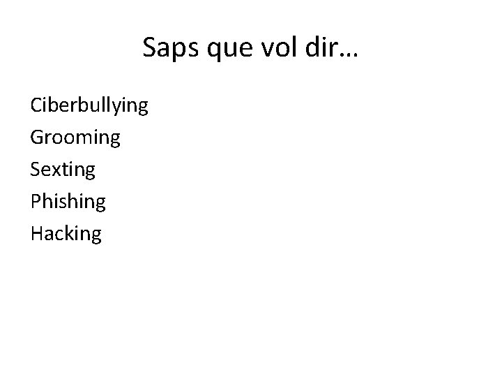 Saps que vol dir… Ciberbullying Grooming Sexting Phishing Hacking 