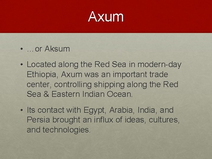 Axum • …or Aksum • Located along the Red Sea in modern-day Ethiopia, Axum