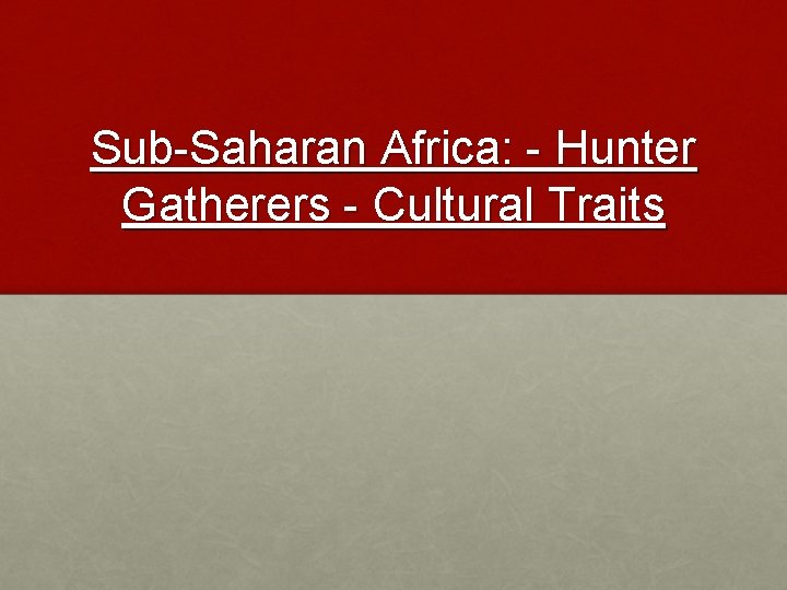 Sub-Saharan Africa: - Hunter Gatherers - Cultural Traits 