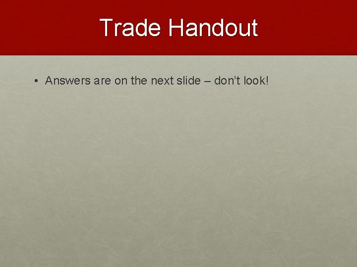 Trade Handout • Answers are on the next slide – don’t look! 
