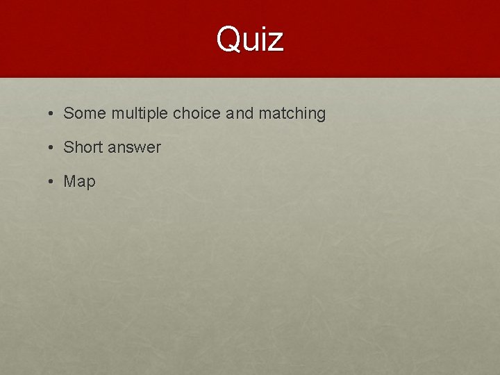 Quiz • Some multiple choice and matching • Short answer • Map 