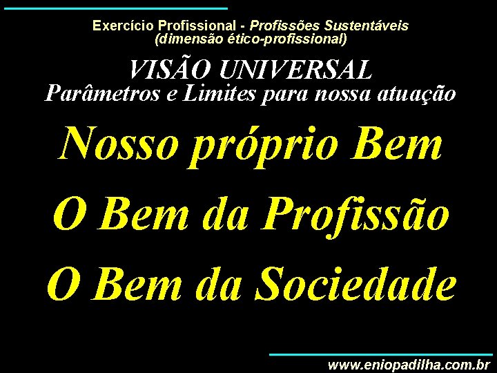 Exercício Profissional - Profissões Sustentáveis (dimensão ético-profissional) VISÃO UNIVERSAL Parâmetros e Limites para nossa